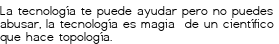 <p>La tecnología te puede ayudar<br class='autobr' />
pero no puedes abusar,<br class='autobr' />
la tecnología es magia <br class='autobr' />
de un científico que hace topología.</p>